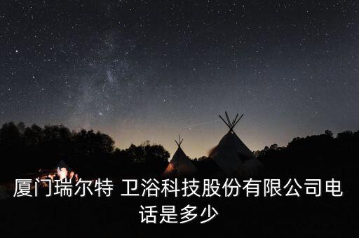廈門瑞爾特 衛(wèi)浴科技股份有限公司電話是多少