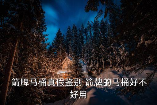  箭牌馬桶真假鑒別 箭牌的馬桶好不好用