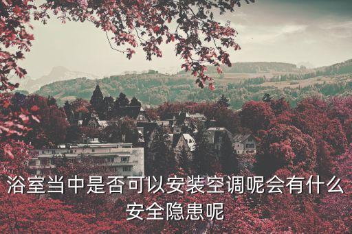 浴室當(dāng)中是否可以安裝空調(diào)呢會(huì)有什么安全隱患呢