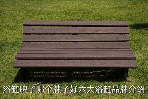 浴缸牌子哪個(gè)牌子好六大浴缸品牌介紹