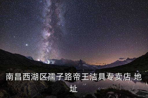 南昌西湖區(qū)孺子路帝王潔具專賣店 地址