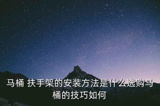 馬桶 扶手架的安裝方法是什么選購馬桶的技巧如何