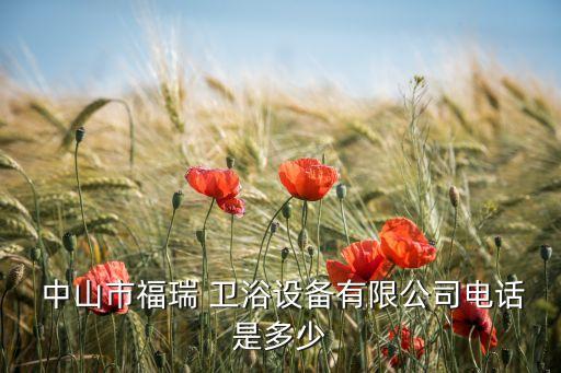  中山市福瑞 衛(wèi)浴設(shè)備有限公司電話是多少