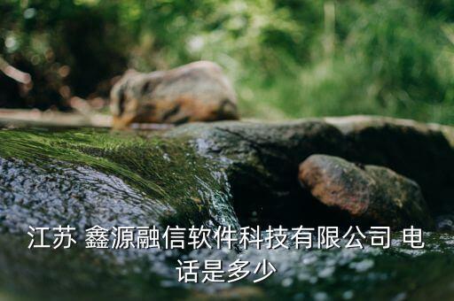 江蘇 鑫源融信軟件科技有限公司 電話是多少