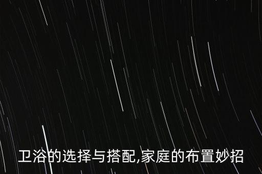 衛(wèi)浴的選擇與搭配,家庭的布置妙招