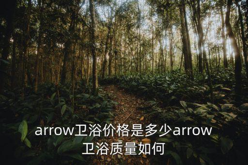 arrow衛(wèi)浴價(jià)格是多少arrow衛(wèi)浴質(zhì)量如何