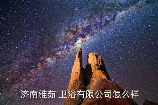  濟(jì)南雅茹 衛(wèi)浴有限公司怎么樣