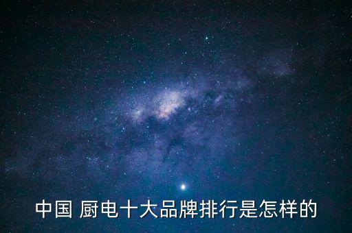 中國 廚電十大品牌排行是怎樣的