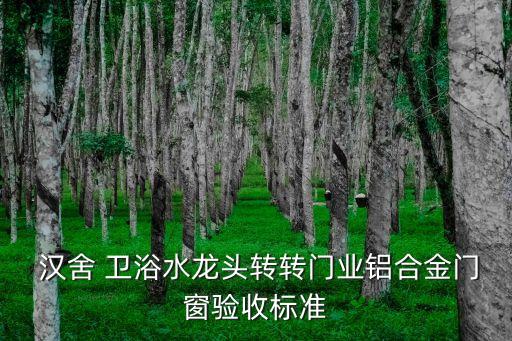  漢舍 衛(wèi)浴水龍頭轉轉門業(yè)鋁合金門窗驗收標準