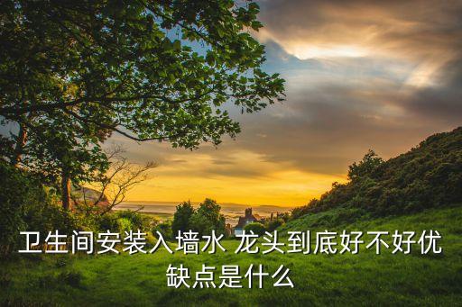 衛(wèi)生間安裝入墻水 龍頭到底好不好優(yōu)缺點是什么