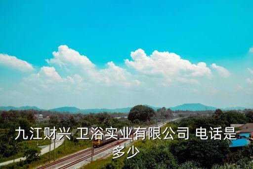 九江財興 衛(wèi)浴實業(yè)有限公司 電話是多少