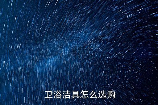  衛(wèi)浴潔具怎么選購