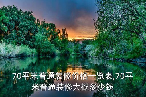 70平米普通裝修價(jià)格一覽表,70平米普通裝修大概多少錢