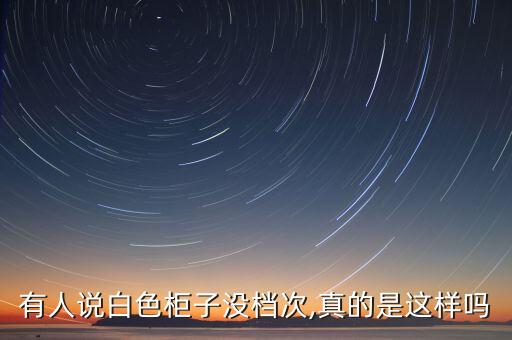 有人說白色柜子沒檔次,真的是這樣嗎