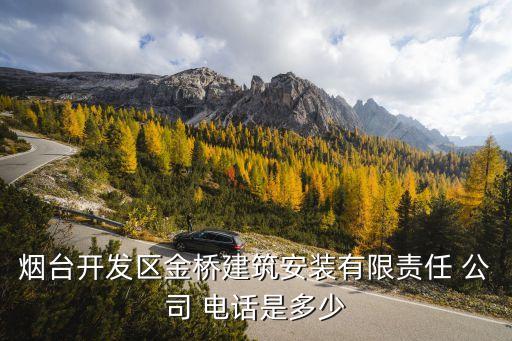 煙臺(tái)開(kāi)發(fā)區(qū)金橋建筑安裝有限責(zé)任 公司 電話是多少