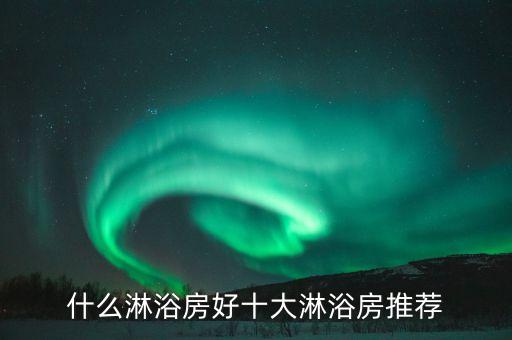 什么淋浴房好十大淋浴房推薦