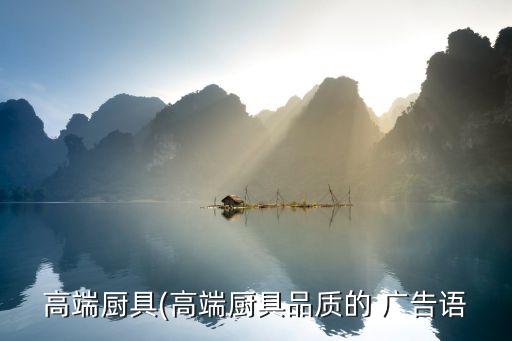 高端廚具(高端廚具品質(zhì)的 廣告語