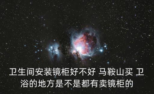 衛(wèi)生間安裝鏡柜好不好 馬鞍山買 衛(wèi)浴的地方是不是都有賣鏡柜的