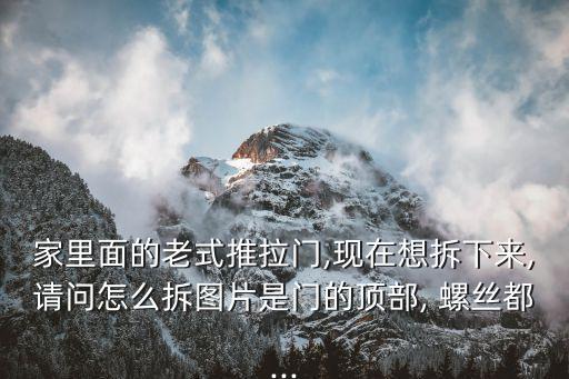家里面的老式推拉門,現(xiàn)在想拆下來,請(qǐng)問怎么拆圖片是門的頂部, 螺絲都...