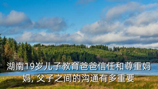 湖南19歲兒子教育爸爸信任和尊重媽媽, 父子之間的溝通有多重要
