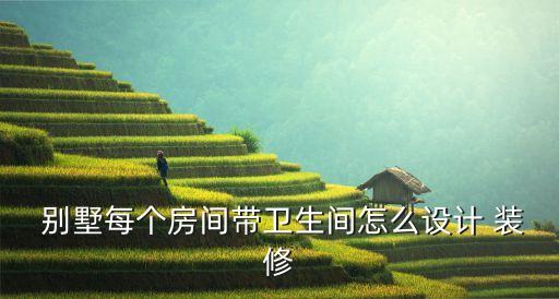  別墅每個(gè)房間帶衛(wèi)生間怎么設(shè)計(jì) 裝修
