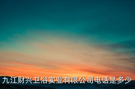 九江財(cái)興衛(wèi)浴實(shí)業(yè)有限公司電話是多少