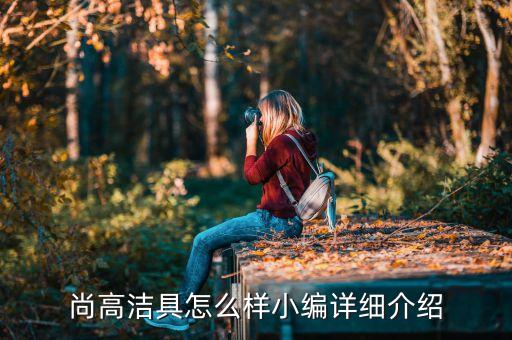 尚高潔具怎么樣小編詳細(xì)介紹