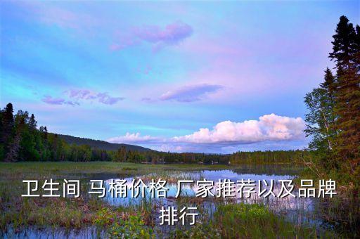 安慶馬桶衛(wèi)浴廠家聯(lián)系電話,夢之歌馬桶廠家聯(lián)系電話