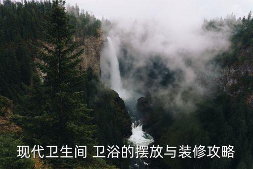 現(xiàn)代衛(wèi)生間 衛(wèi)浴的擺放與裝修攻略