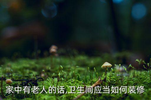 家中有老人的話,衛(wèi)生間應(yīng)當如何裝修