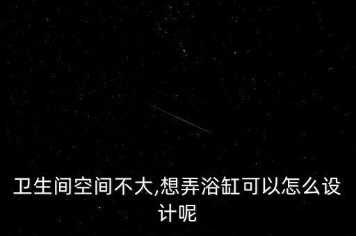 衛(wèi)生間空間不大,想弄浴缸可以怎么設計呢
