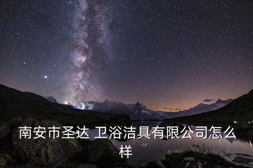  南安市圣達(dá) 衛(wèi)浴潔具有限公司怎么樣