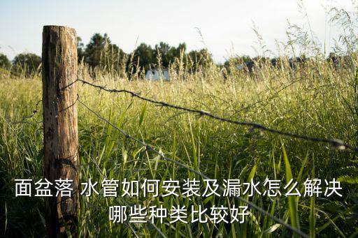 面盆落 水管如何安裝及漏水怎么解決哪些種類比較好
