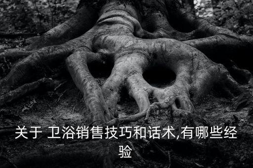 關(guān)于 衛(wèi)浴銷售技巧和話術(shù),有哪些經(jīng)驗