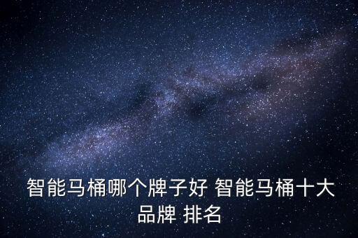  智能馬桶哪個(gè)牌子好 智能馬桶十大品牌 排名