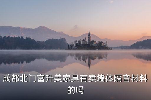 成都北門富升美家具有賣墻體隔音材料的嗎