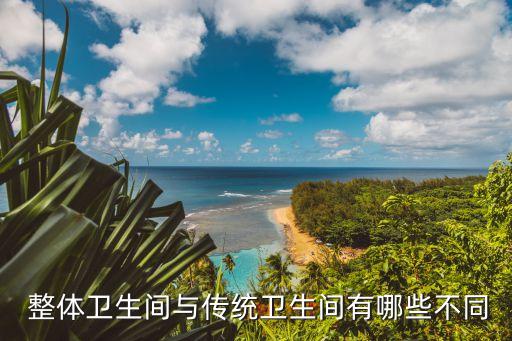  整體衛(wèi)生間與傳統(tǒng)衛(wèi)生間有哪些不同