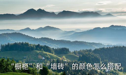 “櫥柜”和“墻磚”的顏色怎么搭配
