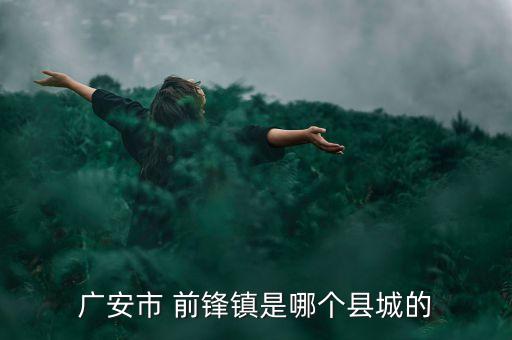 廣安市 前鋒鎮(zhèn)是哪個縣城的