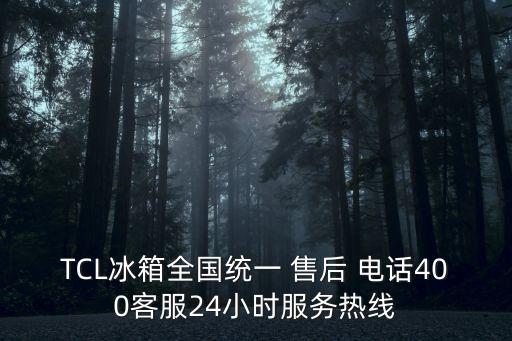 TCL冰箱全國統(tǒng)一 售后 電話400客服24小時(shí)服務(wù)熱線