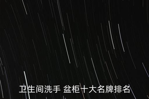 衛(wèi)生間洗手 盆柜十大名牌排名