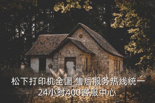  松下打印機(jī)全國(guó) 售后服務(wù)熱線統(tǒng)一24小時(shí)400客服中心