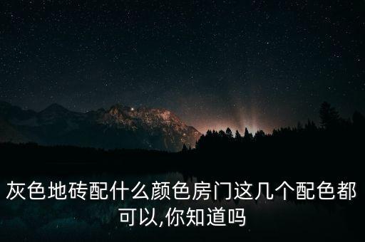 灰色地磚配什么顏色房門這幾個(gè)配色都可以,你知道嗎