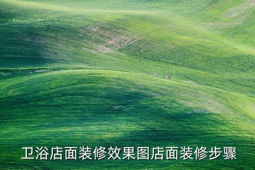  衛(wèi)浴店面裝修效果圖店面裝修步驟