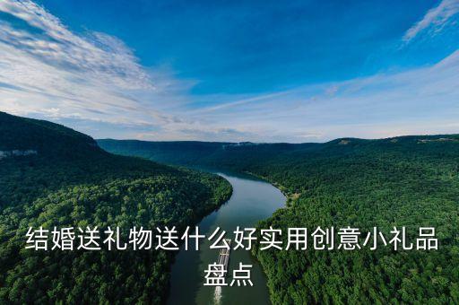  結(jié)婚送禮物送什么好實用創(chuàng)意小禮品盤點