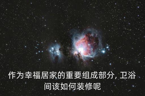 作為幸福居家的重要組成部分, 衛(wèi)浴間該如何裝修呢