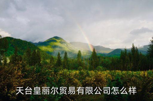天臺皇麗爾貿易有限公司怎么樣