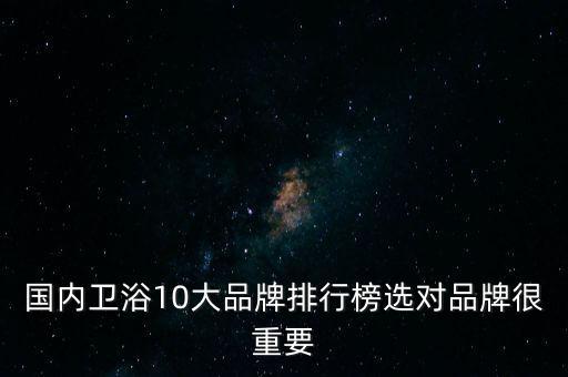 國內(nèi)衛(wèi)浴10大品牌排行榜選對品牌很重要