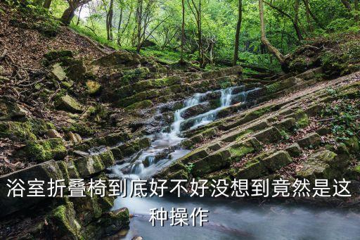 浴室折疊椅到底好不好沒想到竟然是這種操作