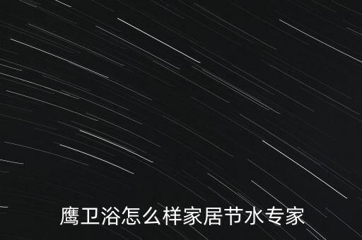  鷹衛(wèi)浴怎么樣家居節(jié)水專家
